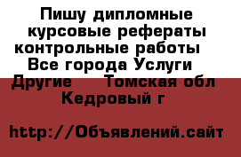 Пишу дипломные курсовые рефераты контрольные работы  - Все города Услуги » Другие   . Томская обл.,Кедровый г.